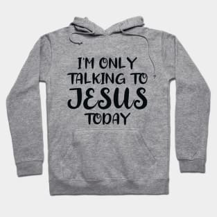 I'm Only Talking to Jesus Today Hoodie